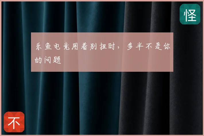 乐鱼电竞用着别扭时，多半不是你的问题