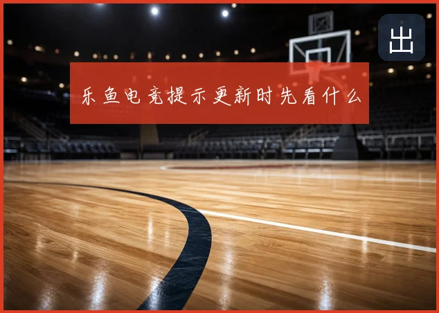 乐鱼电竞提示更新时先看什么