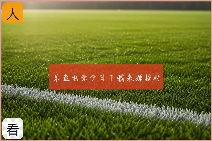 乐鱼电竞今日下载来源核对